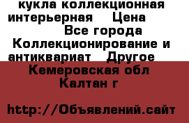 кукла коллекционная интерьерная  › Цена ­ 30 000 - Все города Коллекционирование и антиквариат » Другое   . Кемеровская обл.,Калтан г.